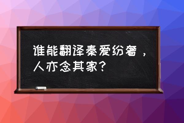 秦爱纷奢的纷 谁能翻译秦爱纷奢，人亦念其家？