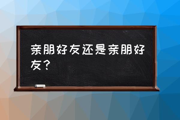 亲朋挚友的意思 亲朋好友还是亲朋好友？