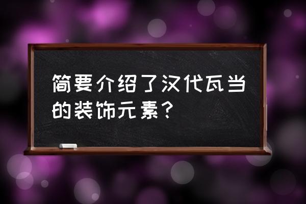 汉代瓦当特点 简要介绍了汉代瓦当的装饰元素？