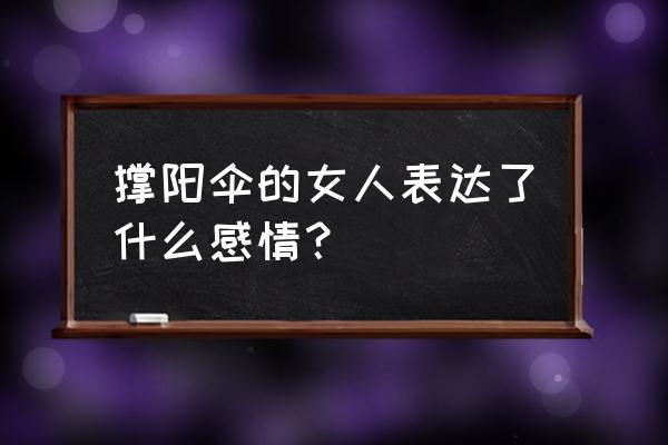 撑阳伞的女人寓意 撑阳伞的女人表达了什么感情？