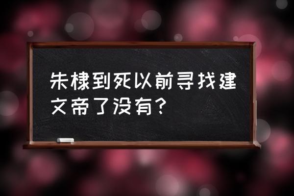 大明风华建文帝下落 朱棣到死以前寻找建文帝了没有？