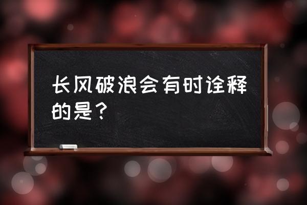 长风破浪会有时解析 长风破浪会有时诠释的是？