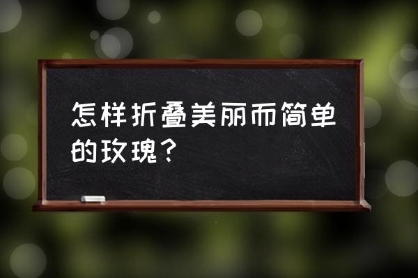 折纸玫瑰花简单又漂亮 怎样折叠美丽而简单的玫瑰？