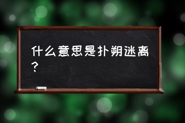 扑朔迷离现在的意思 什么意思是扑朔迷离？