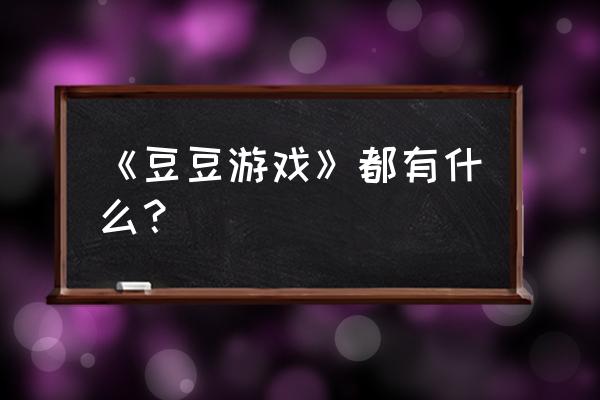 跌豆豆是个什么游戏 《豆豆游戏》都有什么？