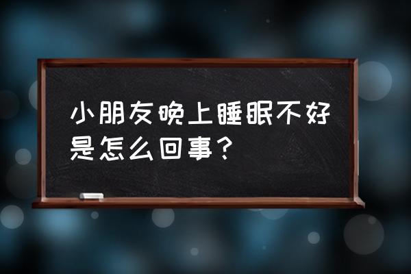 儿童晚上不睡觉的原因 小朋友晚上睡眠不好是怎么回事？