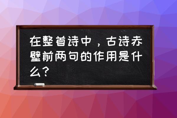 拆戟沉沙铁未销 在整首诗中，古诗赤壁前两句的作用是什么？