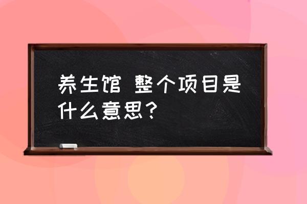 全套包括什么详解 养生馆 整个项目是什么意思？