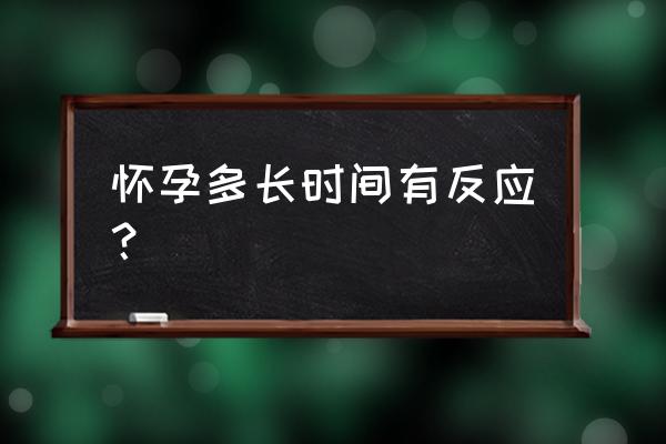 早孕反应一般是多少天开始 怀孕多长时间有反应？