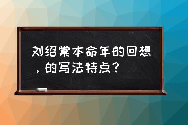 本命年回想原文 刘绍棠本命年的回想，的写法特点？