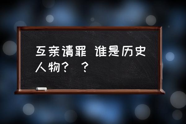 负荆请罪历史人物是谁 互亲请罪 谁是历史人物？ ？