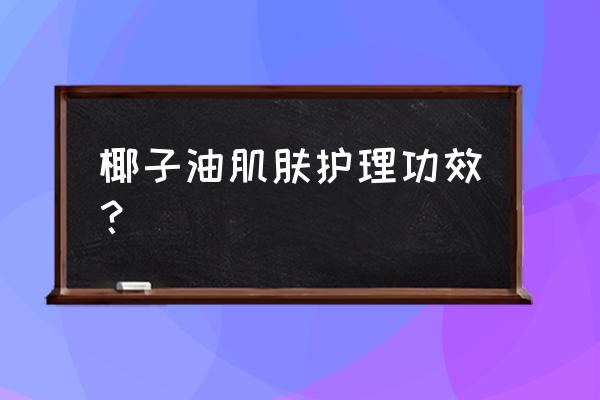 椰子油的美容功效 椰子油肌肤护理功效？