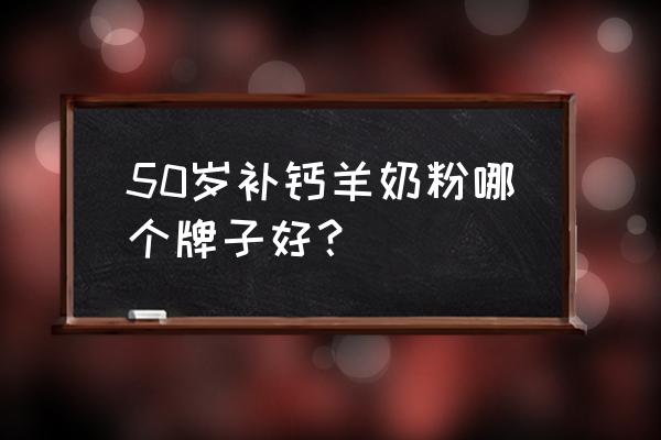 中老年羊奶粉排名 50岁补钙羊奶粉哪个牌子好？