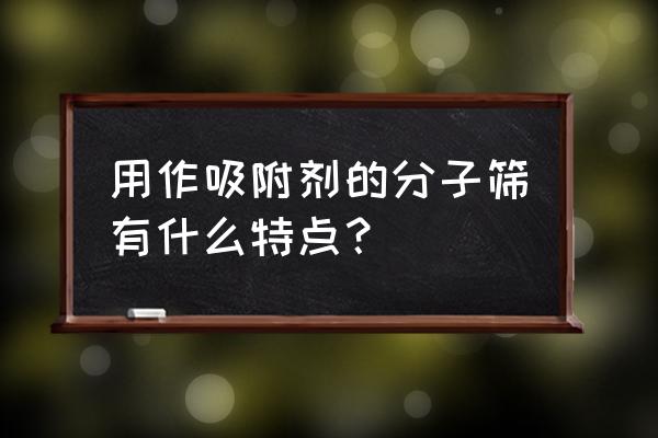 分子筛吸附剂 用作吸附剂的分子筛有什么特点？