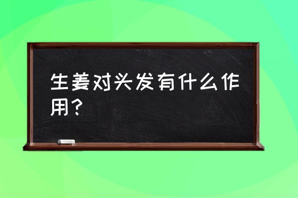 生姜对头发有什么作用 生姜对头发有什么作用？