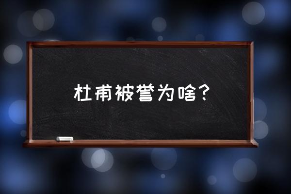 杜甫自号什么被称为什么 杜甫被誉为啥？