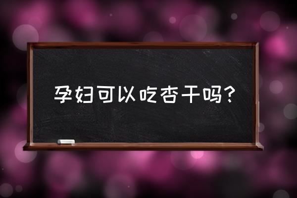 孕妇可以吃杏干吗 孕妇可以吃杏干吗？