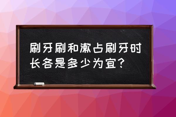 刷牙几分钟 刷牙刷和漱占刷牙时长各是多少为宜？