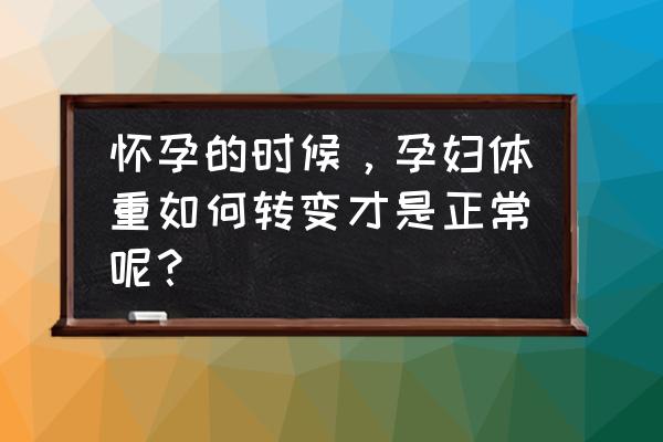 孕期生长发育对照表 怀孕的时候，孕妇体重如何转变才是正常呢？