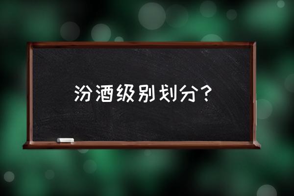 国藏汾酒有几种 汾酒级别划分？