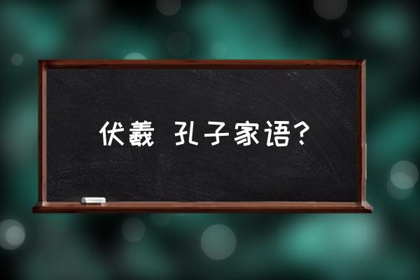 2020孔子诞辰几周年 伏羲 孔子家语？