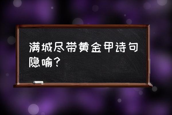 满城尽带黄金甲 隐喻 满城尽带黄金甲诗句隐喻？