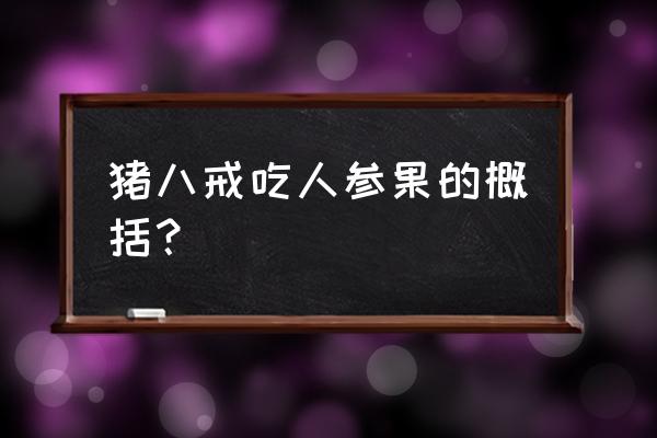 猪八戒吃人参果啥意思 猪八戒吃人参果的概括？