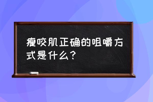 怎样缩小咬肌的两侧 瘦咬肌正确的咀嚼方式是什么？