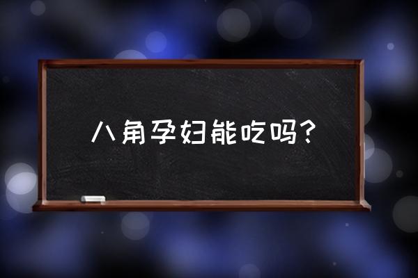 孕妇能吃大料吗 初期 八角孕妇能吃吗？