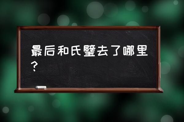 和氏璧最终的下落 最后和氏璧去了哪里？