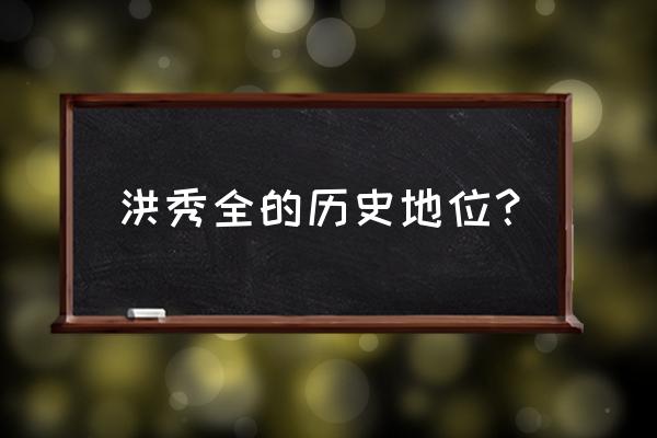 洪秀全的历史意义 洪秀全的历史地位？