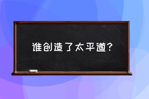 太平道教的创始人是谁 谁创造了太平道？