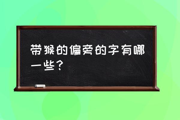 猴儿卡通字 带猴的偏旁的字有哪一些？