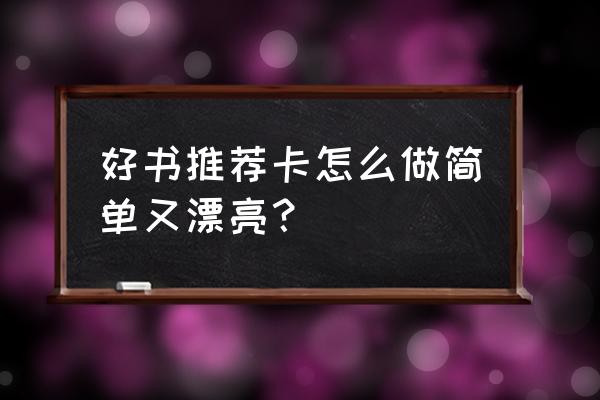 读书卡片怎么做才漂亮 好书推荐卡怎么做简单又漂亮？