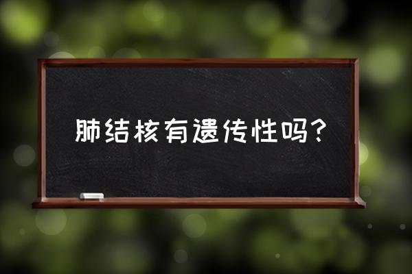 肺结核遗传概率是多少 肺结核有遗传性吗？