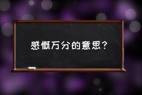 感慨万分的意思 感慨万分的意思？