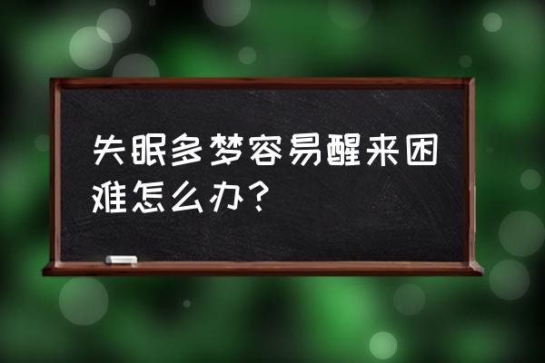 晚上失眠多梦容易醒 失眠多梦容易醒来困难怎么办？