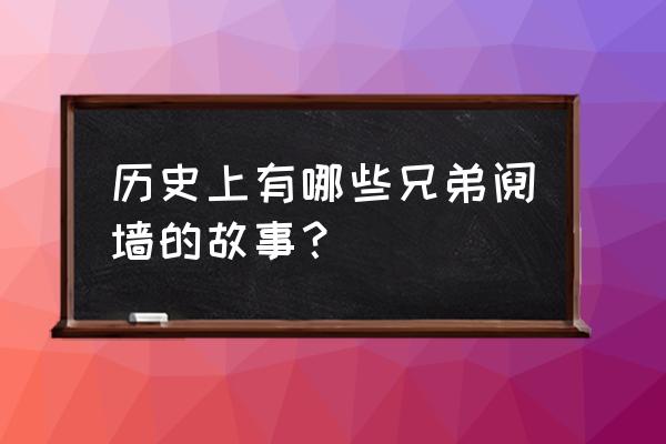 手足之争兄弟之争 历史上有哪些兄弟阋墙的故事？