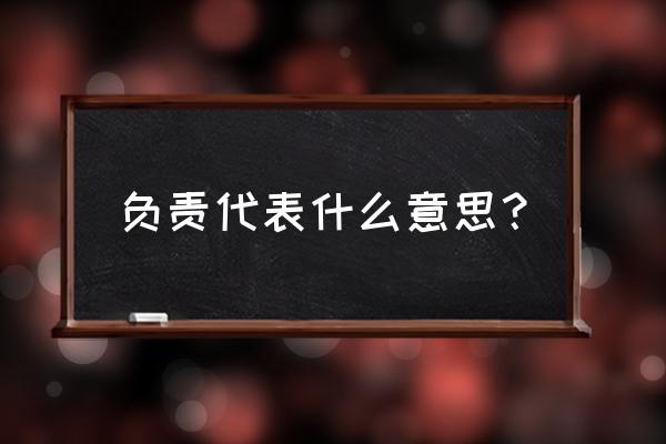 负责的意思解释 负责代表什么意思？