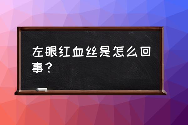 突然一只眼睛有红血丝 左眼红血丝是怎么回事？