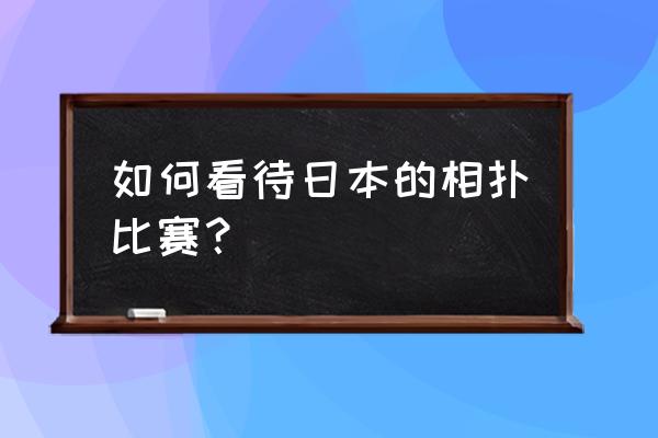 日本相扑比赛名称 如何看待日本的相扑比赛？