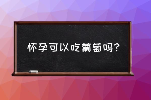 现在的葡萄孕妇能吃吗 怀孕可以吃葡萄吗？