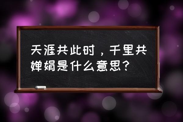 天涯共此时的上一句是什么 天涯共此时，千里共婵娟是什么意思？