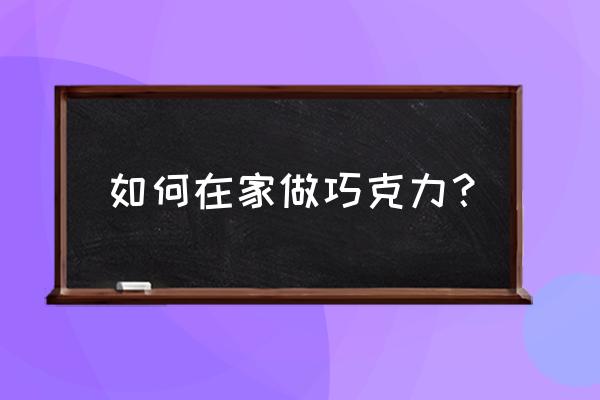 巧克力做法简单方法 如何在家做巧克力？