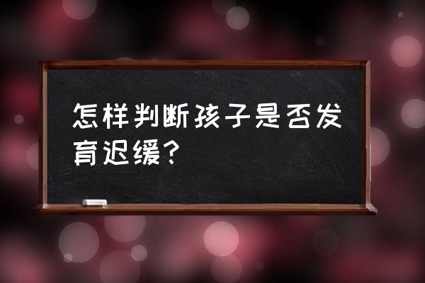 生长迟缓标准 怎样判断孩子是否发育迟缓？