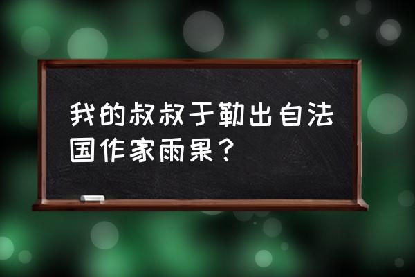 《我的叔叔于勒》选自什么 我的叔叔于勒出自法国作家雨果？