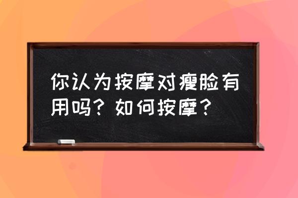 脸部溶脂为什么要揉 你认为按摩对瘦脸有用吗？如何按摩？