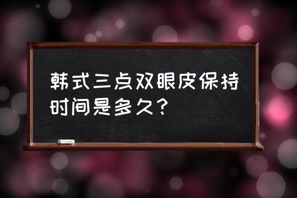 韩式重睑术是永久的吗 韩式三点双眼皮保持时间是多久？