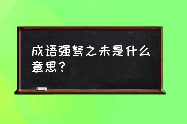 强弩之末的词语解释 成语强驽之未是什么意思？