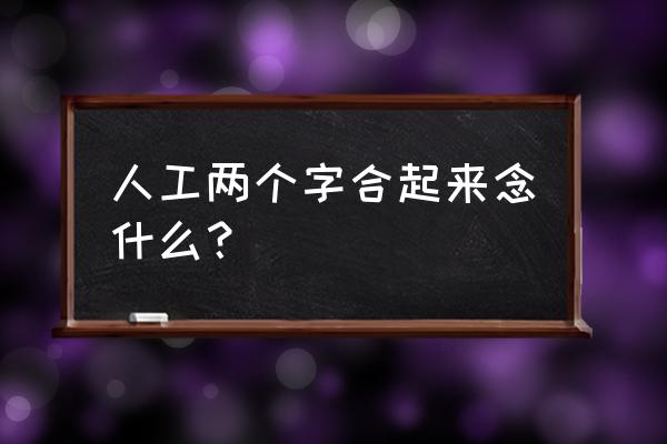 人工念什么仝 人工两个字合起来念什么？